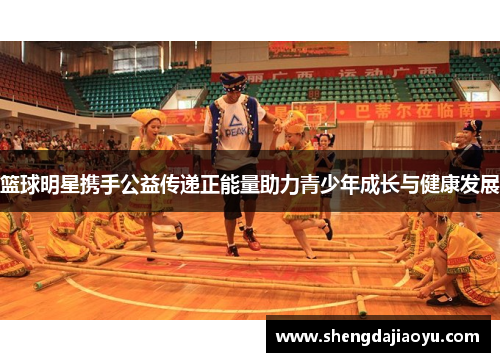 篮球明星携手公益传递正能量助力青少年成长与健康发展