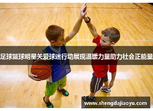 足球篮球明星关爱球迷行动展现温暖力量助力社会正能量