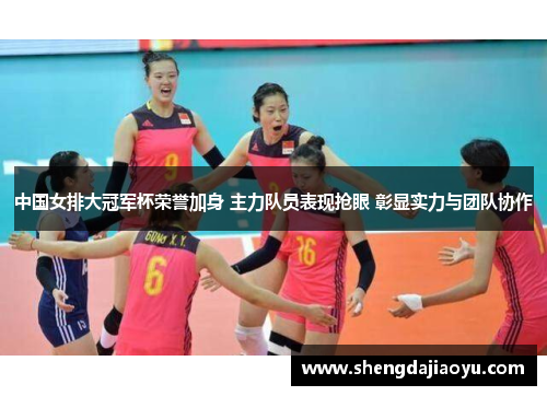 中国女排大冠军杯荣誉加身 主力队员表现抢眼 彰显实力与团队协作