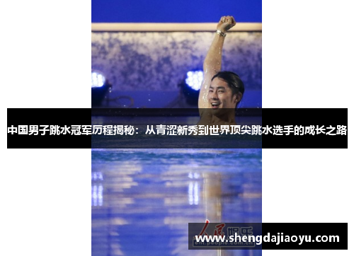 中国男子跳水冠军历程揭秘：从青涩新秀到世界顶尖跳水选手的成长之路