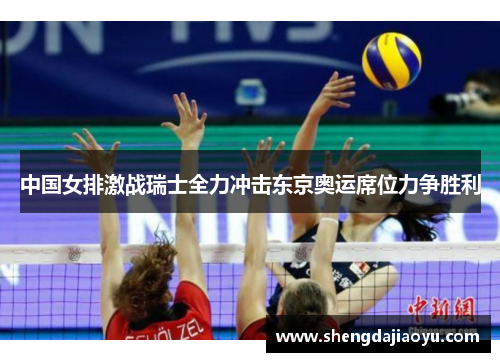 中国女排激战瑞士全力冲击东京奥运席位力争胜利