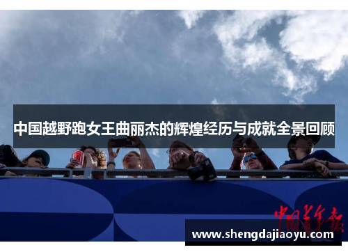 中国越野跑女王曲丽杰的辉煌经历与成就全景回顾